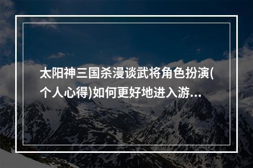 太阳神三国杀漫谈武将角色扮演(个人心得)如何更好地进入游戏？