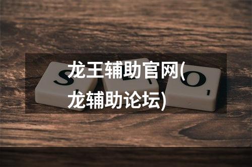 龙王辅助官网(龙辅助论坛)