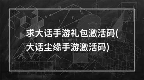 求大话手游礼包激活码(大话尘缘手游激活码)