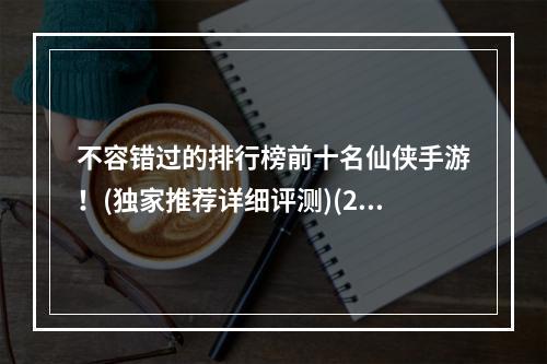 不容错过的排行榜前十名仙侠手游！(独家推荐详细评测)(2022年最新最热门的仙侠手游你都知道吗？(深入解析战斗系统))