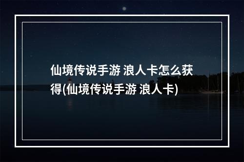 仙境传说手游 浪人卡怎么获得(仙境传说手游 浪人卡)