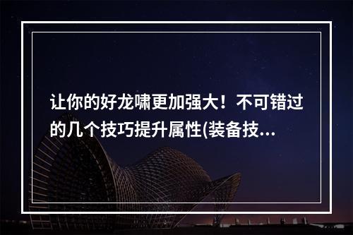 让你的好龙啸更加强大！不可错过的几个技巧提升属性(装备技能)、培养、进化(多属性)、培养灵兽(灵性)