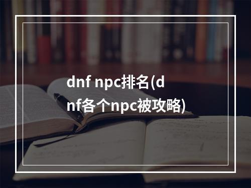 dnf npc排名(dnf各个npc被攻略)