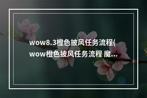 wow8.3橙色披风任务流程(wow橙色披风任务流程 魔兽世界橙色披风详细任务步骤)