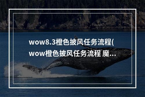 wow8.3橙色披风任务流程(wow橙色披风任务流程 魔兽世界橙色披风详细任务步骤)