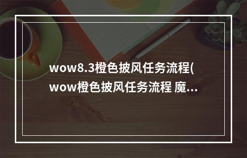 wow8.3橙色披风任务流程(wow橙色披风任务流程 魔兽世界橙色披风详细任务步骤)