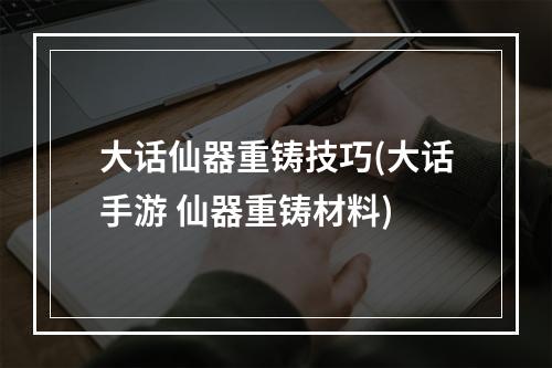 大话仙器重铸技巧(大话手游 仙器重铸材料)