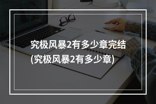 究极风暴2有多少章完结(究极风暴2有多少章)