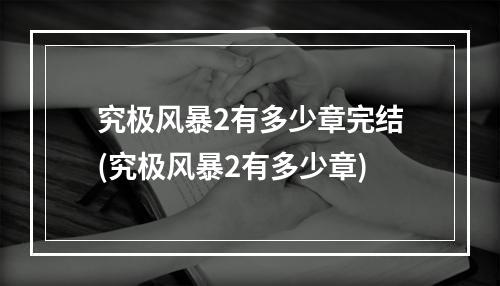 究极风暴2有多少章完结(究极风暴2有多少章)