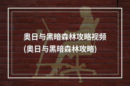 奥日与黑暗森林攻略视频(奥日与黑暗森林攻略)