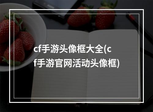 cf手游头像框大全(cf手游官网活动头像框)