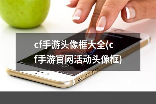 cf手游头像框大全(cf手游官网活动头像框)