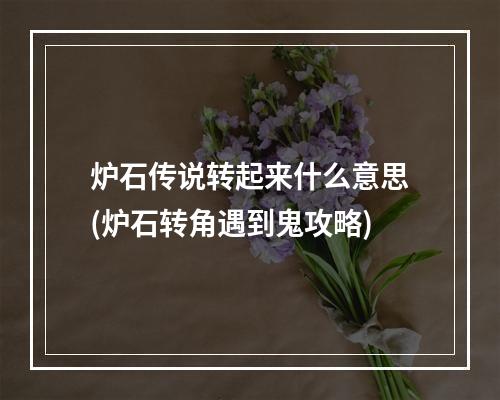 炉石传说转起来什么意思(炉石转角遇到鬼攻略)