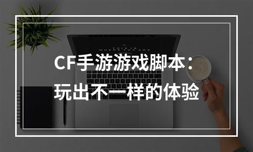 CF手游游戏脚本：玩出不一样的体验