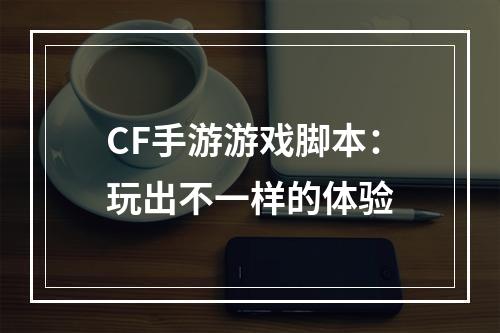 CF手游游戏脚本：玩出不一样的体验