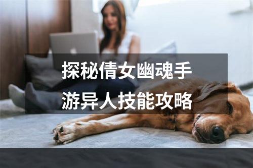 探秘倩女幽魂手游异人技能攻略