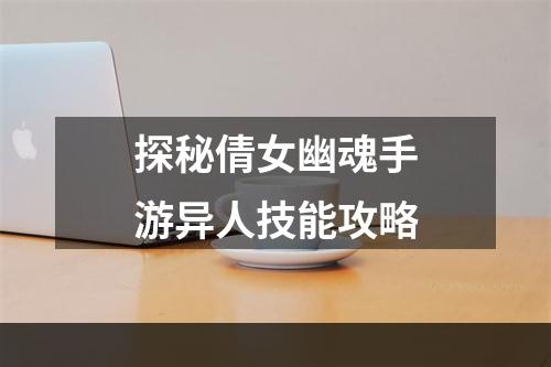 探秘倩女幽魂手游异人技能攻略