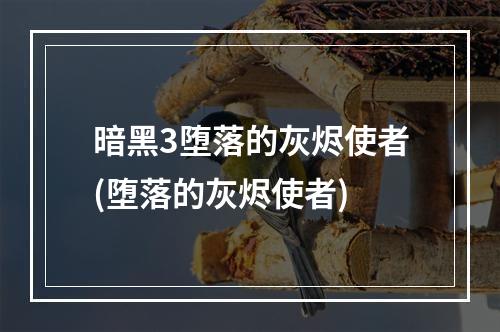 暗黑3堕落的灰烬使者(堕落的灰烬使者)