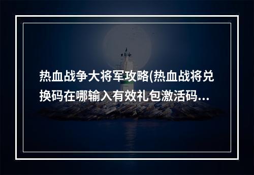 热血战争大将军攻略(热血战将兑换码在哪输入有效礼包激活码一览)