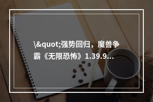 \"强势回归，魔兽争霸《无限恐怖》1.39.9打造最佳团队战略\"(\"探究魔兽争霸《无限恐怖》1.39.9中强大的技能系统\&q