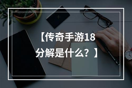 【传奇手游18分解是什么？】