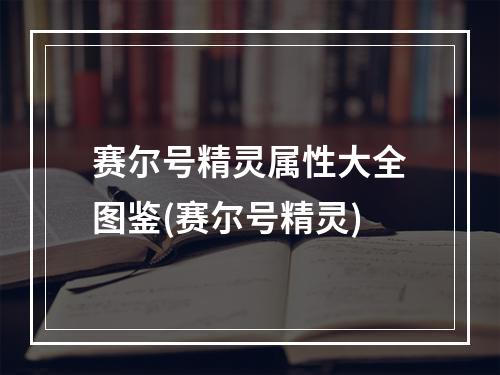 赛尔号精灵属性大全图鉴(赛尔号精灵)