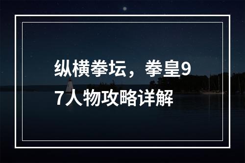 纵横拳坛，拳皇97人物攻略详解