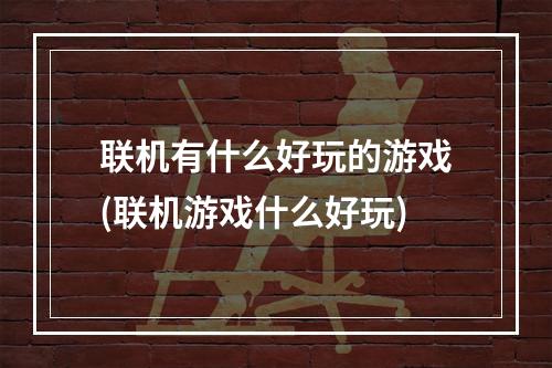 联机有什么好玩的游戏(联机游戏什么好玩)