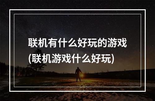 联机有什么好玩的游戏(联机游戏什么好玩)