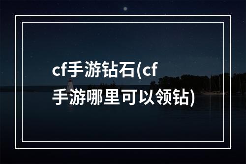 cf手游钻石(cf手游哪里可以领钻)