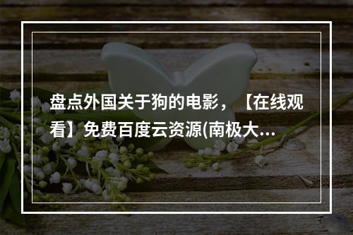 盘点外国关于狗的电影，【在线观看】免费百度云资源(南极大冒险下载)