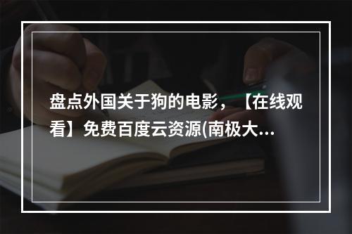 盘点外国关于狗的电影，【在线观看】免费百度云资源(南极大冒险下载)