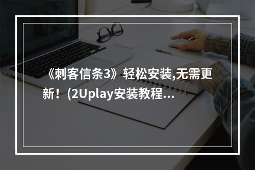 《刺客信条3》轻松安装,无需更新！(2Uplay安装教程)(Uplay安装教程))