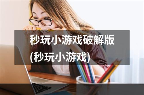 秒玩小游戏破解版(秒玩小游戏)