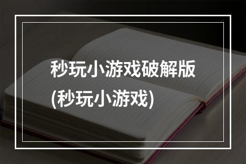 秒玩小游戏破解版(秒玩小游戏)