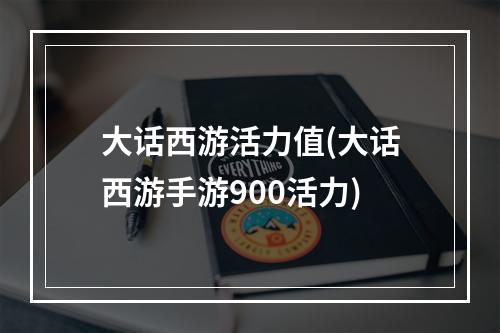 大话西游活力值(大话西游手游900活力)