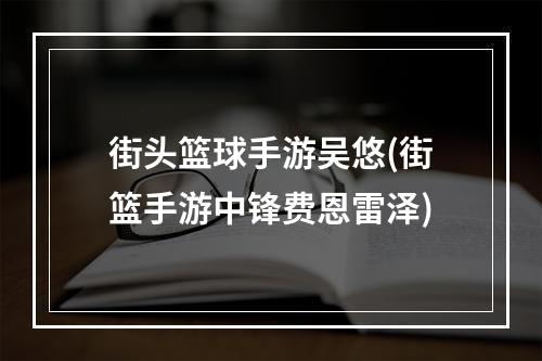 街头篮球手游吴悠(街篮手游中锋费恩雷泽)