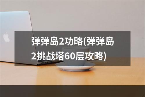 弹弹岛2功略(弹弹岛2挑战塔60层攻略)