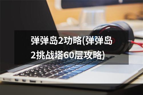 弹弹岛2功略(弹弹岛2挑战塔60层攻略)