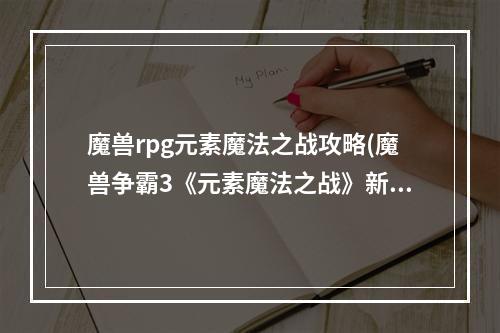 魔兽rpg元素魔法之战攻略(魔兽争霸3《元素魔法之战》新手攻略)