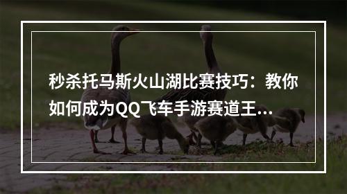 秒杀托马斯火山湖比赛技巧：教你如何成为QQ飞车手游赛道王者