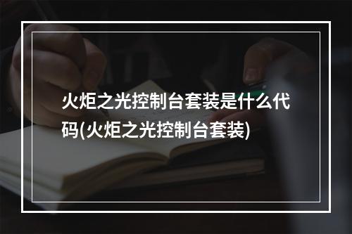 火炬之光控制台套装是什么代码(火炬之光控制台套装)