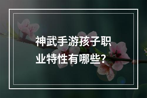 神武手游孩子职业特性有哪些？