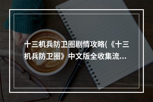 十三机兵防卫圈剧情攻略(《十三机兵防卫圈》中文版全收集流程攻略完结)