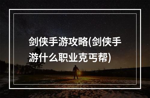 剑侠手游攻略(剑侠手游什么职业克丐帮)