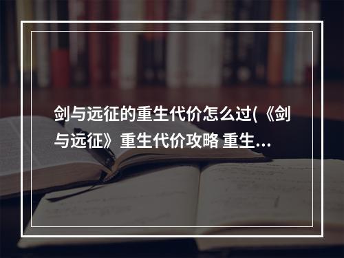 剑与远征的重生代价怎么过(《剑与远征》重生代价攻略 重生代价路线图 剑与远征 )