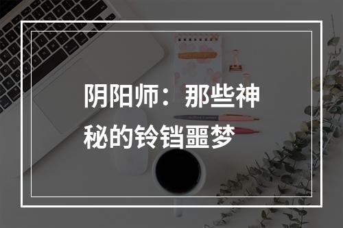 阴阳师：那些神秘的铃铛噩梦