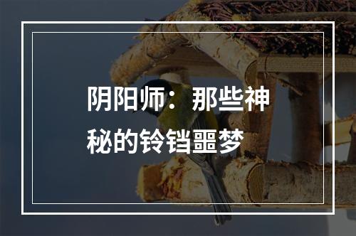 阴阳师：那些神秘的铃铛噩梦