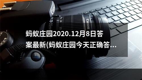 蚂蚁庄园2020.12月8日答案最新(蚂蚁庄园今天正确答案12月8日 蚂蚁庄园今天正确答案)