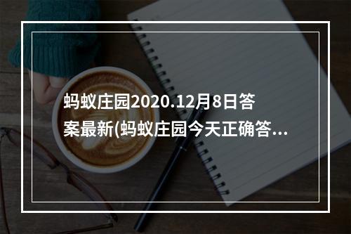 蚂蚁庄园2020.12月8日答案最新(蚂蚁庄园今天正确答案12月8日 蚂蚁庄园今天正确答案)